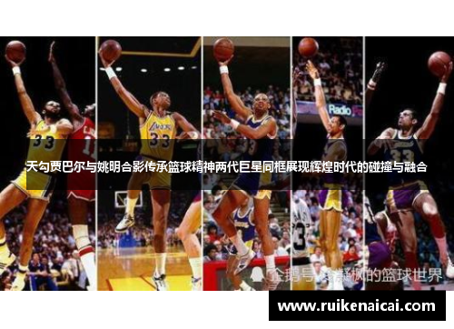 天勾贾巴尔与姚明合影传承篮球精神两代巨星同框展现辉煌时代的碰撞与融合