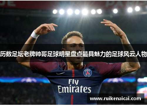 历数足坛老牌帅哥足球明星盘点最具魅力的足球风云人物