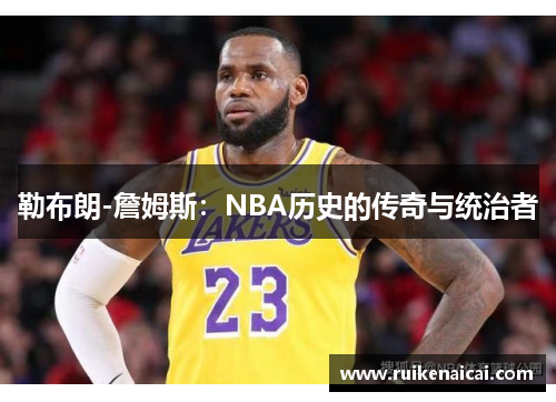 勒布朗-詹姆斯：NBA历史的传奇与统治者