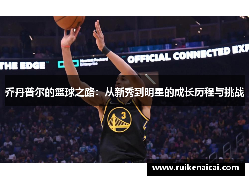 乔丹普尔的篮球之路：从新秀到明星的成长历程与挑战