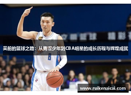 吴前的篮球之路：从青涩少年到CBA明星的成长历程与辉煌成就