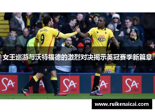 女王巡游与沃特福德的激烈对决揭示英冠赛季新篇章