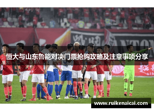 恒大与山东鲁能对决门票抢购攻略及注意事项分享