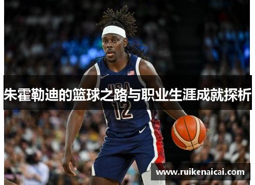 朱霍勒迪的篮球之路与职业生涯成就探析