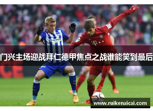 门兴主场迎战拜仁德甲焦点之战谁能笑到最后